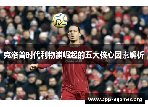 克洛普时代利物浦崛起的五大核心因素解析