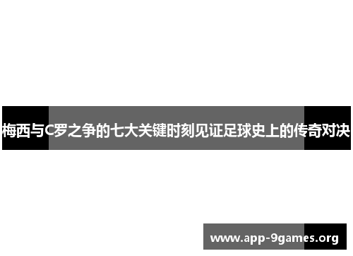 梅西与C罗之争的七大关键时刻见证足球史上的传奇对决