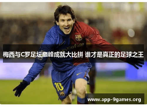 梅西与C罗足坛巅峰成就大比拼 谁才是真正的足球之王