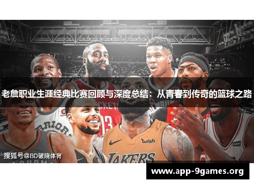 老詹职业生涯经典比赛回顾与深度总结：从青春到传奇的篮球之路