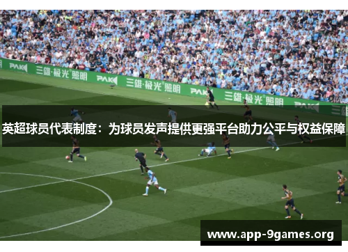 英超球员代表制度：为球员发声提供更强平台助力公平与权益保障