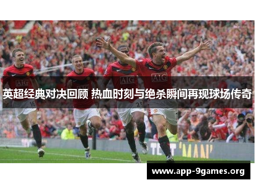 英超经典对决回顾 热血时刻与绝杀瞬间再现球场传奇