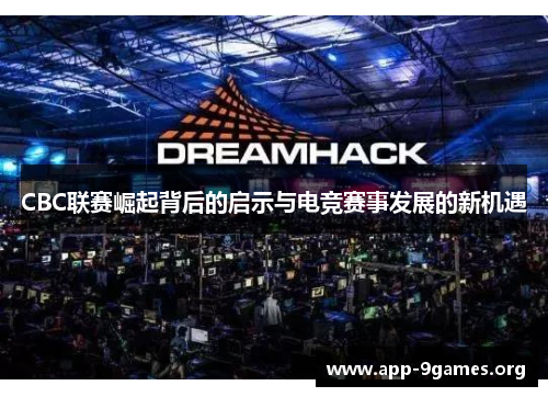 CBC联赛崛起背后的启示与电竞赛事发展的新机遇