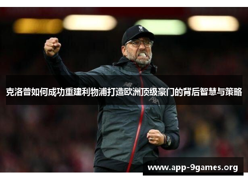 克洛普如何成功重建利物浦打造欧洲顶级豪门的背后智慧与策略
