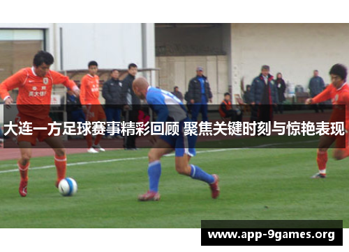 大连一方足球赛事精彩回顾 聚焦关键时刻与惊艳表现