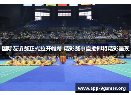 国际友谊赛正式拉开帷幕 精彩赛事直播即将精彩呈现