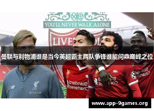 曼联与利物浦谁是当今英超霸主两队争锋谁能问鼎巅峰之位