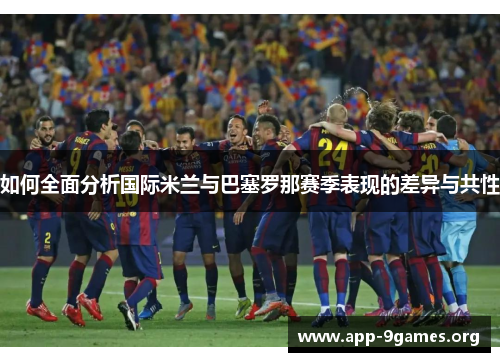 如何全面分析国际米兰与巴塞罗那赛季表现的差异与共性
