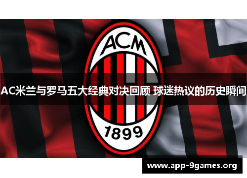 AC米兰与罗马五大经典对决回顾 球迷热议的历史瞬间