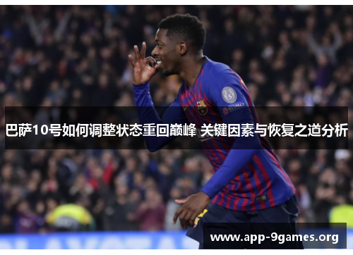 巴萨10号如何调整状态重回巅峰 关键因素与恢复之道分析