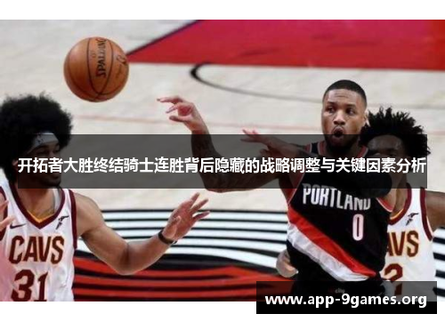 开拓者大胜终结骑士连胜背后隐藏的战略调整与关键因素分析