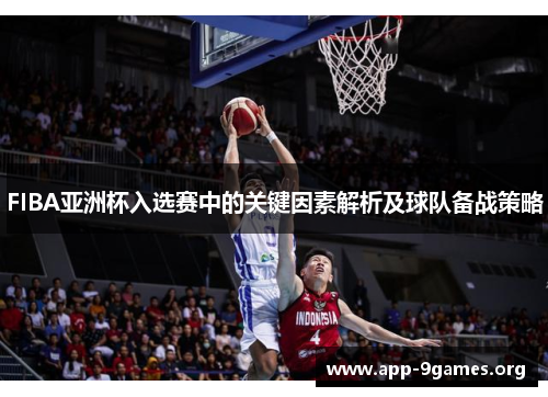 FIBA亚洲杯入选赛中的关键因素解析及球队备战策略
