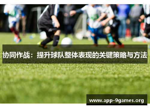 协同作战：提升球队整体表现的关键策略与方法