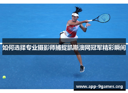 如何选择专业摄影师捕捉凯斯澳网冠军精彩瞬间