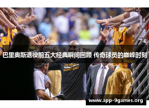 巴里奥斯退役前五大经典瞬间回顾 传奇球员的巅峰时刻