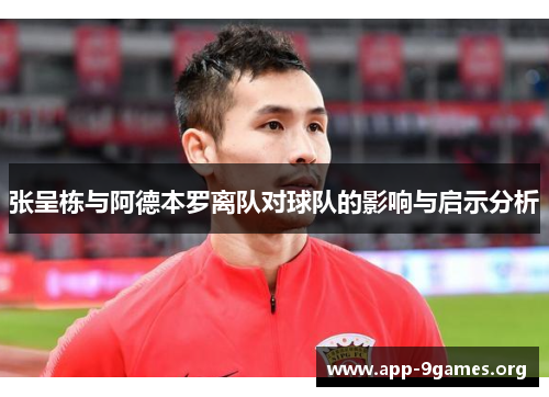 张呈栋与阿德本罗离队对球队的影响与启示分析