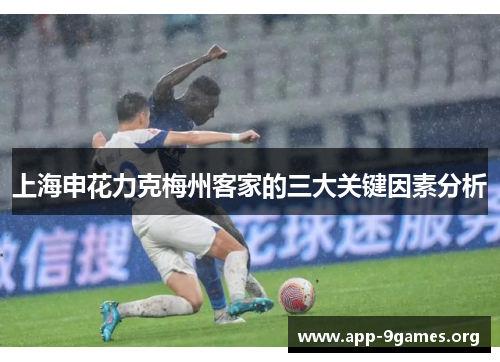 上海申花力克梅州客家的三大关键因素分析