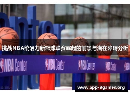 挑战NBA统治力新篮球联赛崛起的前景与潜在障碍分析