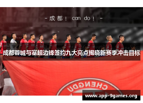 成都蓉城与塞超边锋签约九大亮点揭晓新赛季冲击目标