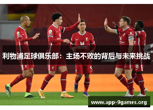 利物浦足球俱乐部：主场不败的背后与未来挑战