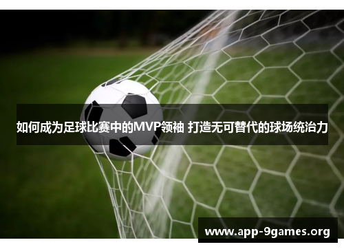 如何成为足球比赛中的MVP领袖 打造无可替代的球场统治力