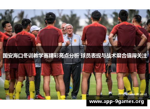 国安海口冬训教学赛精彩亮点分析 球员表现与战术磨合值得关注