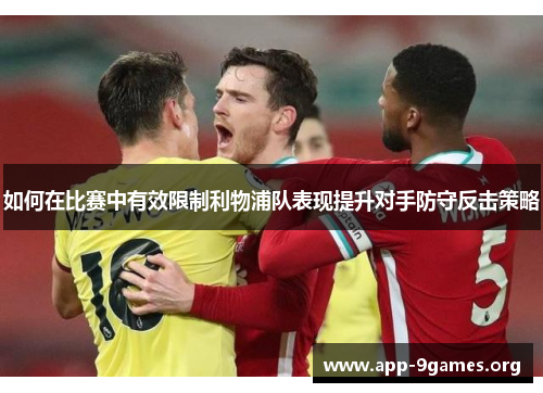 如何在比赛中有效限制利物浦队表现提升对手防守反击策略