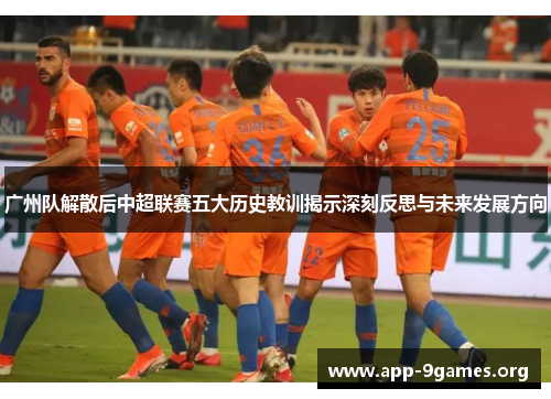 广州队解散后中超联赛五大历史教训揭示深刻反思与未来发展方向