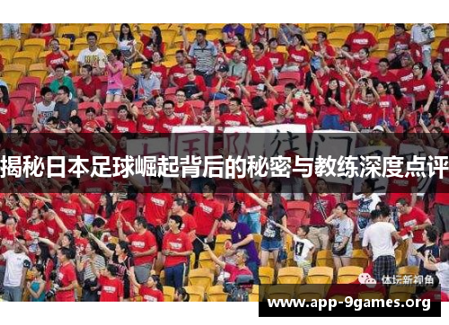 揭秘日本足球崛起背后的秘密与教练深度点评