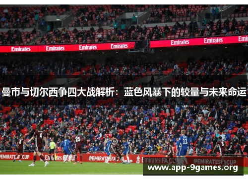 曼市与切尔西争四大战解析：蓝色风暴下的较量与未来命运