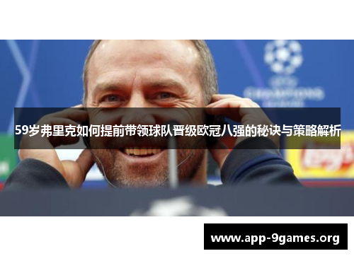 59岁弗里克如何提前带领球队晋级欧冠八强的秘诀与策略解析