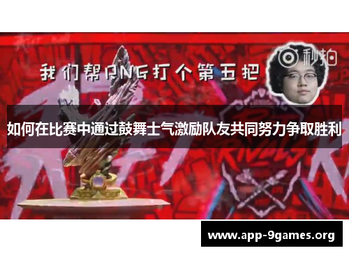 如何在比赛中通过鼓舞士气激励队友共同努力争取胜利