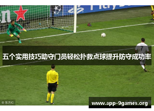 五个实用技巧助守门员轻松扑救点球提升防守成功率