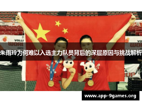 朱雨玲为何难以入选主力队员背后的深层原因与挑战解析