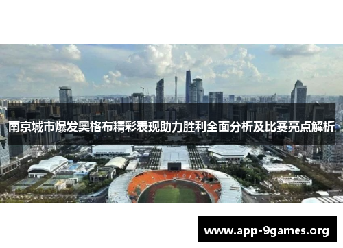南京城市爆发奥格布精彩表现助力胜利全面分析及比赛亮点解析