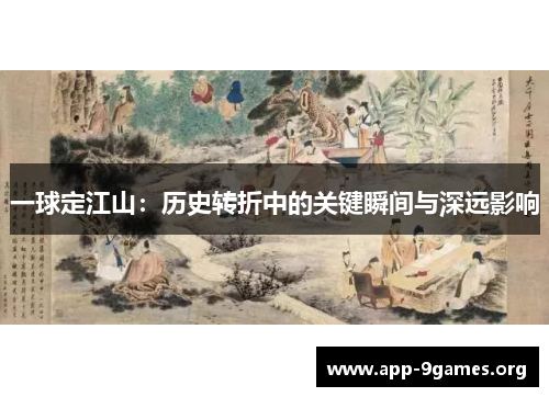 一球定江山：历史转折中的关键瞬间与深远影响