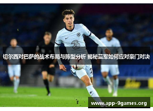 切尔西对巴萨的战术布局与阵型分析 揭秘蓝军如何应对豪门对决