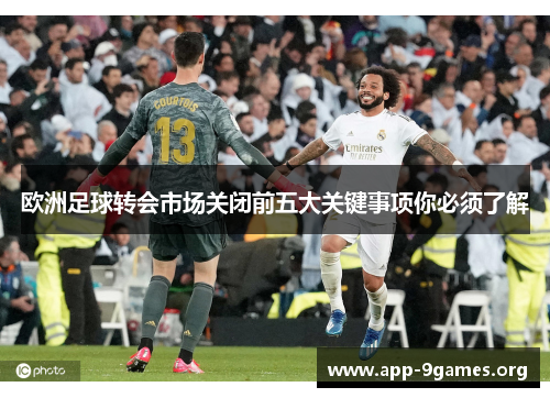 欧洲足球转会市场关闭前五大关键事项你必须了解