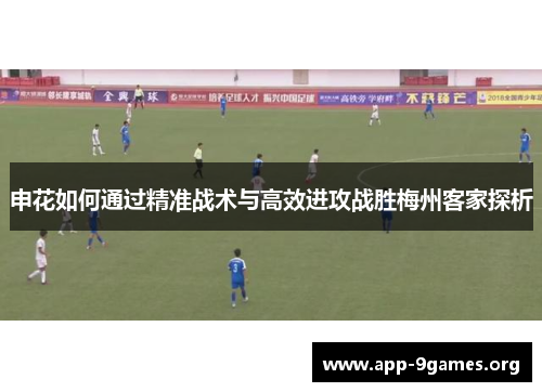 申花如何通过精准战术与高效进攻战胜梅州客家探析