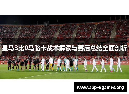 皇马3比0马略卡战术解读与赛后总结全面剖析