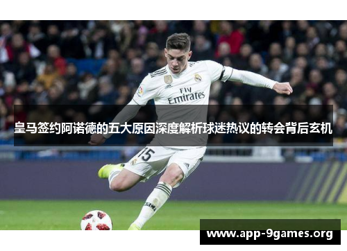 皇马签约阿诺德的五大原因深度解析球迷热议的转会背后玄机