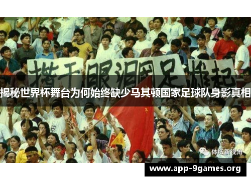 揭秘世界杯舞台为何始终缺少马其顿国家足球队身影真相