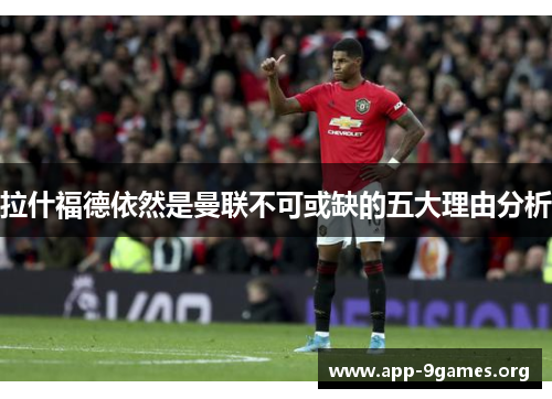 拉什福德依然是曼联不可或缺的五大理由分析