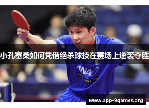 小孔塞桑如何凭借绝杀球技在赛场上逆袭夺胜