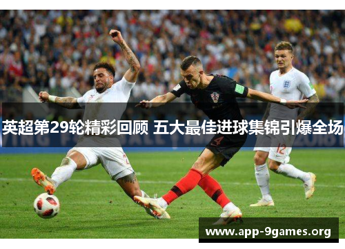 英超第29轮精彩回顾 五大最佳进球集锦引爆全场