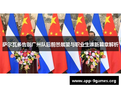 萨尔瓦多告别广州队后前景展望与职业生涯新篇章解析