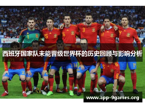 西班牙国家队未能晋级世界杯的历史回顾与影响分析