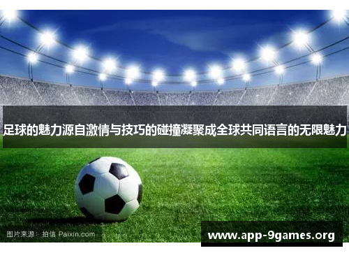 足球的魅力源自激情与技巧的碰撞凝聚成全球共同语言的无限魅力 足球的魅力源自激情与技巧的碰撞凝聚成全球共同语言的无限魅力