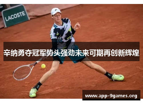 辛纳勇夺冠军势头强劲未来可期再创新辉煌 辛纳勇夺冠军势头强劲未来可期再创新辉煌