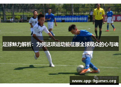 足球魅力解析:为何这项运动能征服全球观众的心与魂 足球魅力解析:为何这项运动能征服全球观众的心与魂